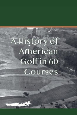 A History of American Golf in 60 Courses