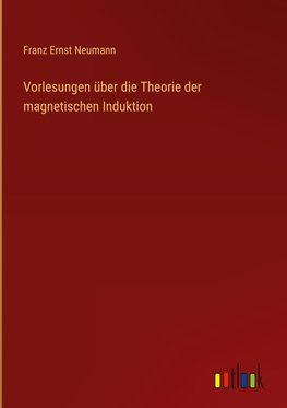 Vorlesungen über die Theorie der magnetischen Induktion