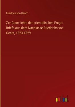 Zur Geschichte der orientalischen Frage: Briefe aus dem Nachlasse Friedrichs von Gentz, 1823-1829