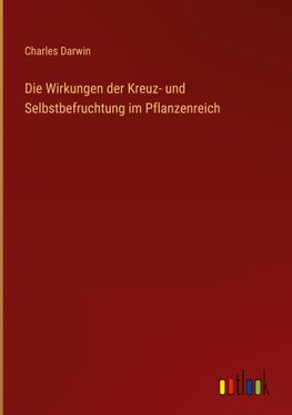 Die Wirkungen der Kreuz- und Selbstbefruchtung im Pflanzenreich