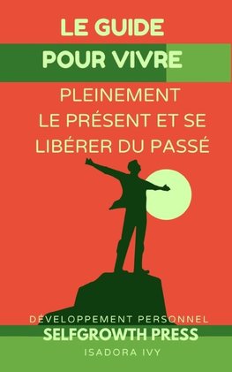 Le guide pour vivre pleinement le présent et Se libérer du passé