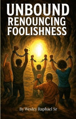 UNBOUND RENOUNCING FOOLISHNESS