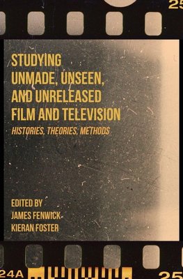 Studying Unmade, Unseen, and Unreleased Film and Television