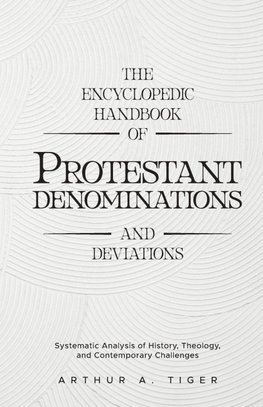The Encyclopedic Handbook of Protestant Denominations and Deviations