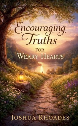 Encouraging Truths For Weary Hearts
