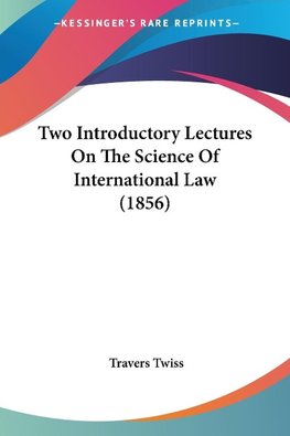 Two Introductory Lectures On The Science Of International Law (1856)