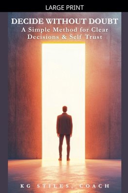 Decide Without Doubt A Simple Method for Clear Decisions & Self Trust