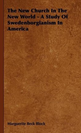 The New Church In The New World - A Study Of Swedenborgianism In America