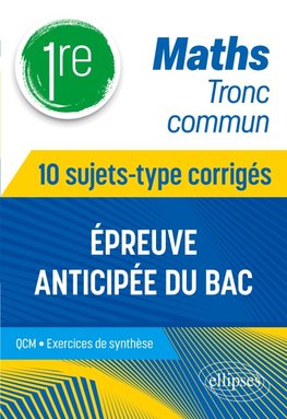 Maths Tronc commun - 1re - 10 sujets-type corrigés de l'épreuve anticipée du Bac