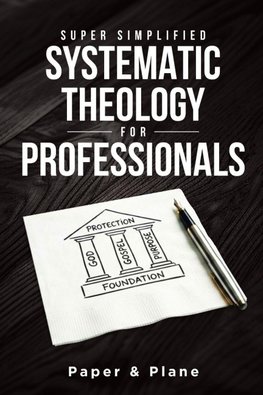 Super Simplified Systematic Theology for Professionals