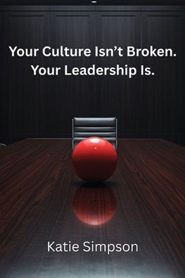 Your Culture Isn't Broken. Your Leadership Is.