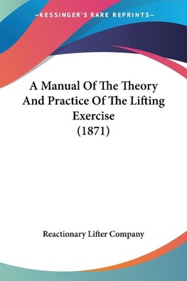 A Manual Of The Theory And Practice Of The Lifting Exercise (1871)