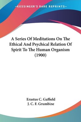 A Series Of Meditations On The Ethical And Psychical Relation Of Spirit To The Human Organism (1900)