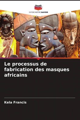 Le processus de fabrication des masques africains