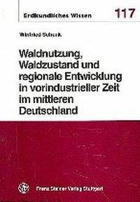 Waldnutzung, Waldzustand und regionale Entwicklung in vorindustrieller Zeit im mittleren Deutschland