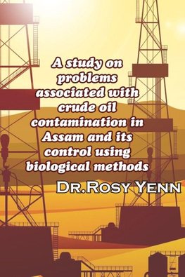 A study on problems associated with crude oil contamination in Assam and its control using biological methods