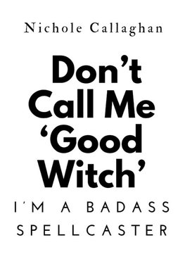 Don't Call Me 'Good Witch'-I'm a Badass Spellcaster