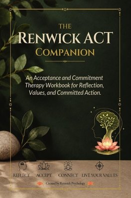 The Renwick ACT Companion. An Acceptance and Commitment Therapy Workbook for Reflection, Values and Committed Action.