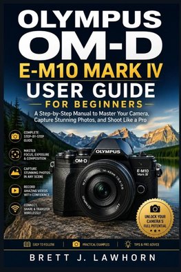 OLYMPUS OM-D E-M10 MARK IV USER GUIDE FOR BEGINNERS