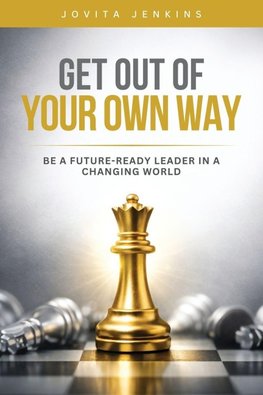 GET OUT OF YOUR  OWN WAY