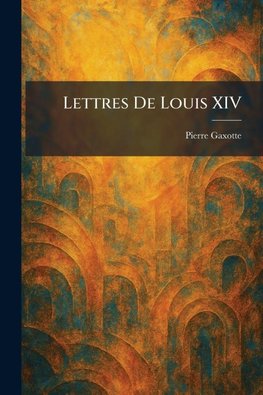 Lettres De Louis XIV