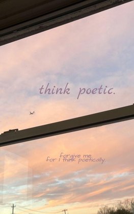 think poetic.