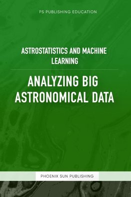 Astrostatistics And Machine Learning - Analyzing Big Astronomical Data