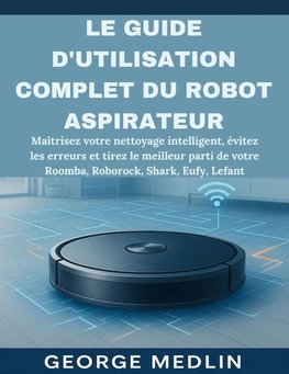 LE GUIDE D'UTILISATION COMPLET DU ROBOT ASPIRATEUR