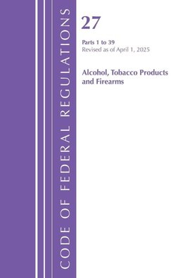 Code of Federal Regulations, Title 27 Alcohol Tobacco 1-39, Revised as of April 1, 2025