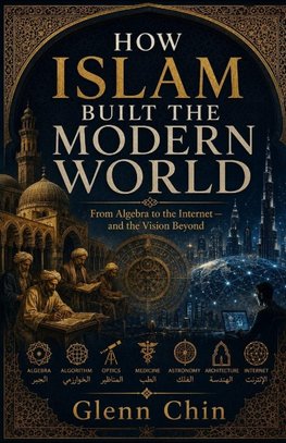 HOW ISLAM BUILT THE MODERN WORLD
