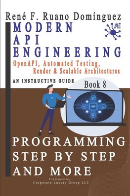 Modern API Engineering. PROGRAMMING STEP BY STEP AND MORE - Book 8