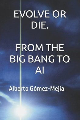 EVOLVE OR DIE. FROM THE BIG BANG TO AI