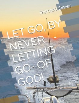 LET GO, BY NEVER LETTING GO- OF GOD!