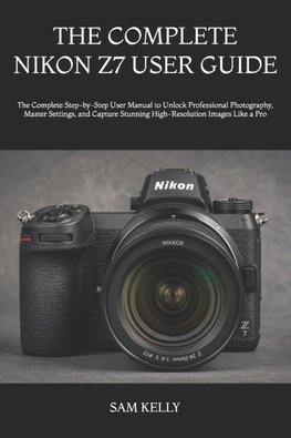 THE COMPLETE NIKON Z7 USER GUIDE