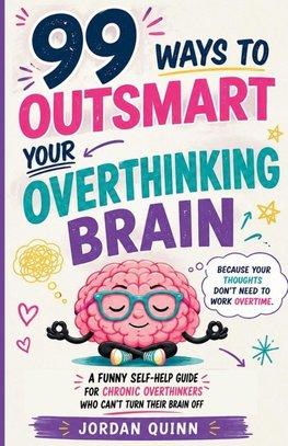99 Ways to Outsmart Your Overthinking Brain
