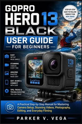 GOPRO HERO 13 BLACK USER GUIDE FOR BEGINNERS