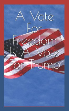 A Vote For Freedom Is A Vote For Trump
