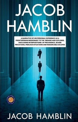 Jacob Hamblin A Narrative of His Personal Experience as a Frontiersman Missionary to the Indians and Explorer, Disclosing Interpositions of Providence, Severe Privations, Perilous Situations and Remarkable Escapes
