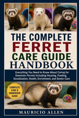 THE COMPLETE FERRET CARE GUIDE HANDBOOK