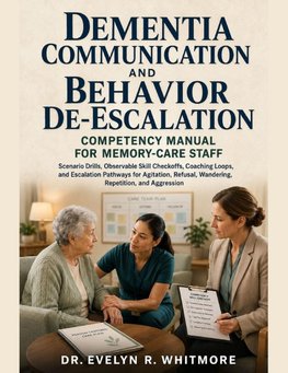 DEMENTIA COMMUNICATION AND BEHAVIOR DE-ESCALATION COMPETENCY MANUAL FOR MEMORY-CARE STAFF