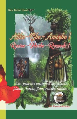 Atike - Gbe - Amagbe ! Racine - Herbe - Remède !