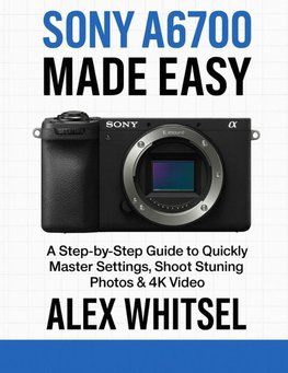 Sony A6700 Made Easy