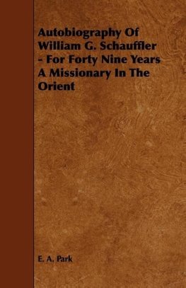 Autobiography Of William G. Schauffler - For Forty Nine Years A Missionary In The Orient