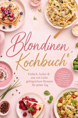 Blondinen Kochbuch: Einfach, lecker & mit viel Liebe - gelingsichere Rezepte für jeden Tag. Köstliche Lieblingsgerichte für Anfänger und Genießer mit Frühstück, Suppen, Pasta, Gnocchi, Desserts & mehr