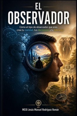 El observador Cómo el tipo de observador que eres crea tu realidad, tus decisiones y tu liderazgo