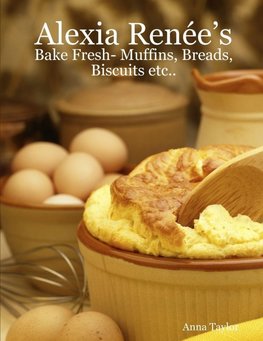 Alexia Renée's - Bake Fresh- Muffins, Breads, Biscuits etc...