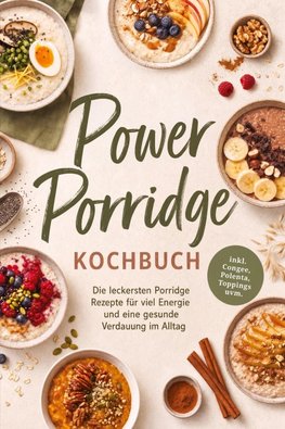 Power Porridge Kochbuch: Die leckersten Porridge Rezepte für viel Energie und eine gesunde Verdauung im Alltag - inkl. Congee, Polenta, Toppings uvm.