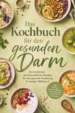 Das Kochbuch für den gesunden Darm: Die leckersten darmfreundlichen Rezepte für eine gesunde Verdauung & weniger Blähbauch - inkl. 30-Tage-Ernährungsplan, Sauerteigbroten, Aufstrichen & Getränken