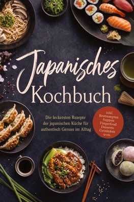 Japanisches Kochbuch: Die leckersten Rezepte der japanischen Küche für authentisch Genuss im Alltag - inkl. Brotrezepten, Suppen, Fingerfood, Desserts, Getränken uvm.