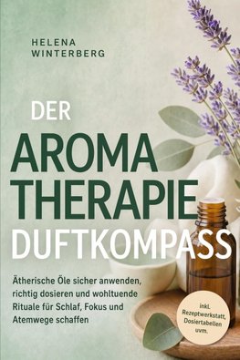 Der Aromatherapie Duftkompass: Ätherische Öle sicher anwenden, richtig dosieren und wohltuende Rituale für Schlaf, Fokus und Atemwege schaffen - inkl. Rezeptwerkstatt, Dosiertabellen uvm.
